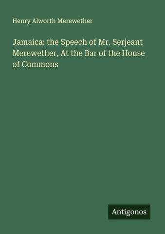 Jamaica: the Speech of Mr. Serjeant Merewether, At the Bar of the House of Commons