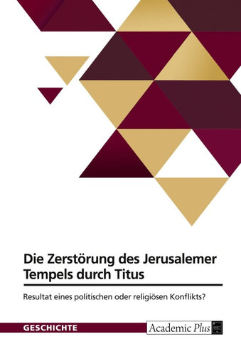 Die Zerstörung des Jerusalemer Tempels durch Titus. Resultat eines politischen oder religiösen Konflikts?