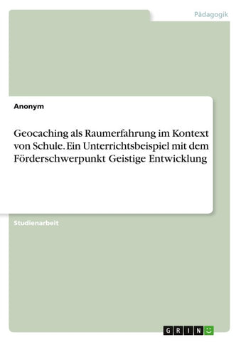 Geocaching als Raumerfahrung im Kontext von Schule. Ein Unterrichtsbeispiel mit dem Förderschwerpunkt Geistige Entwicklung