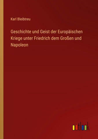 Geschichte und Geist der Europäischen Kriege unter Friedrich dem Großen und Napoleon