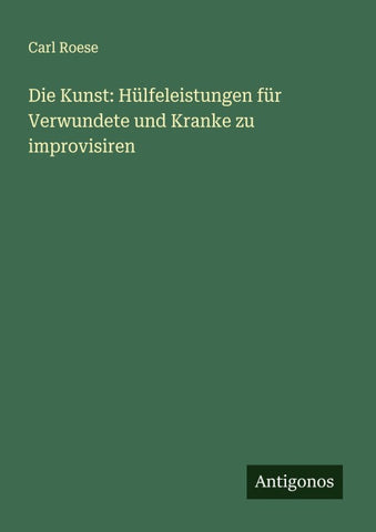 Die Kunst: Hülfeleistungen für Verwundete und Kranke zu improvisiren