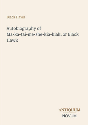 Autobiography of Ma-ka-tai-me-she-kia-kiak, or Black Hawk