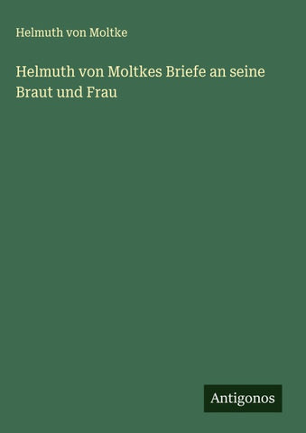 Helmuth von Moltkes Briefe an seine Braut und Frau