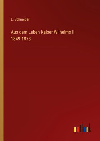 Aus dem Leben Kaiser Wilhelms II 1849-1873