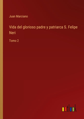 Vida del glorioso padre y patriarca S. Felipe Neri