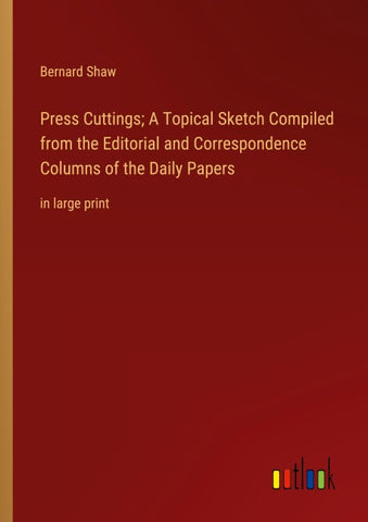 Press Cuttings; A Topical Sketch Compiled from the Editorial and Correspondence Columns of the Daily Papers