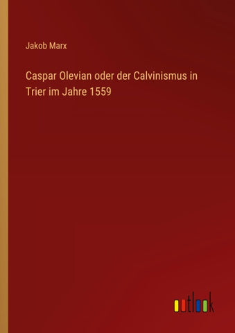 Caspar Olevian oder der Calvinismus in Trier im Jahre 1559