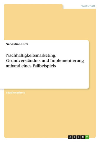 Nachhaltigkeitsmarketing. Grundverständnis und Implementierung anhand eines Fallbeispiels
