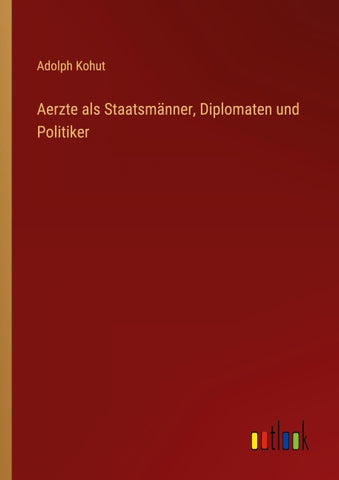 Aerzte als Staatsmänner, Diplomaten und Politiker