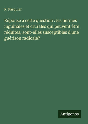 Réponse a cette question : les hernies inguinales et crurales qui peuvent être réduites, sont-elles susceptibles d'une guérison radicale?