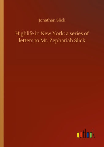 Highlife in New York: a series of letters to Mr. Zephariah Slick