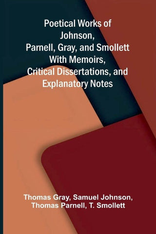 Poetical Works of Johnson, Parnell, Gray, and Smollett; With Memoirs, Critical Dissertations, and Explanatory Notes