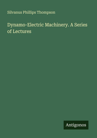 Dynamo-Electric Machinery. A Series of Lectures