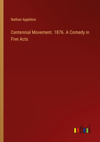 Centennial Movement. 1876. A Comedy in Five Acts