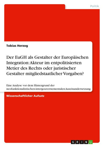 Der EuGH als Gestalter der Europäischen Integration: Akteur im entpolitisierten Metier des Rechts oder juristischer Gestalter mitgliedstaatlicher Vorgaben?