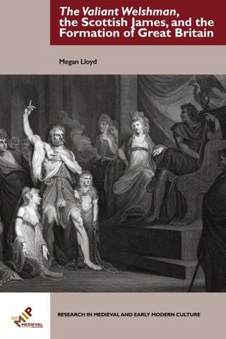The Valiant Welshman, the Scottish James, and the Formation of Great Britain