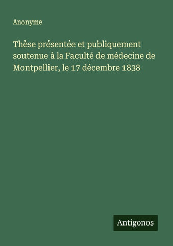 Thèse présentée et publiquement soutenue à la Faculté de médecine de Montpellier, le 17 décembre 1838