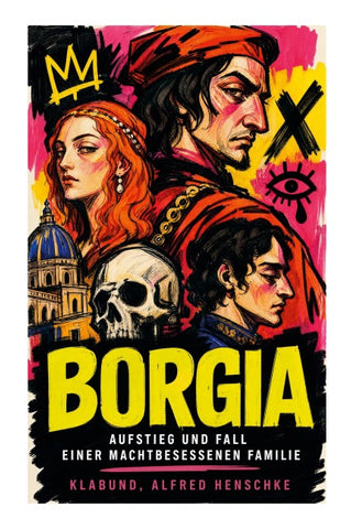 Borgia: Aufstieg und Fall einer machtbesessenen Familie