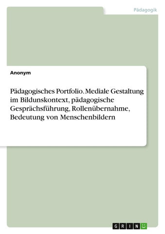 Pädagogisches Portfolio. Mediale Gestaltung im Bildunskontext, pädagogische Gesprächsführung, Rollenübernahme, Bedeutung von Menschenbildern