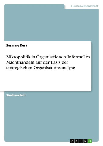 Mikropolitik in Organisationen. Informelles Machthandeln auf der Basis der strategischen Organisationsanalyse