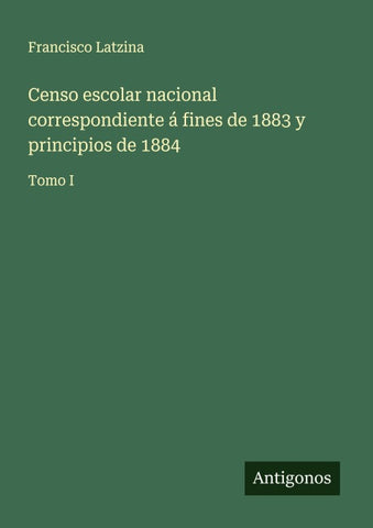 Censo escolar nacional correspondiente á fines de 1883 y principios de 1884