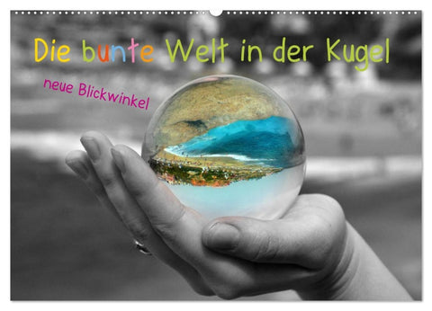 Die bunte Welt in der Kugel - neue Blickwinkel (Wandkalender 2026 DIN A2 quer), CALVENDO Monatskalender