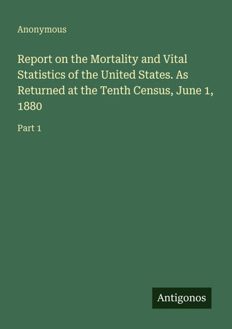 Report on the Mortality and Vital Statistics of the United States. As Returned at the Tenth Census, June 1, 1880