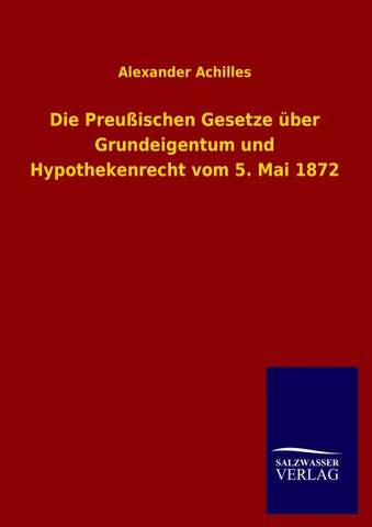 Die Preußischen Gesetze über Grundeigentum und Hypothekenrecht vom 5. Mai 1872