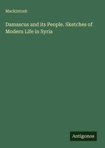 Damascus and its People. Sketches of Modern Life in Syria