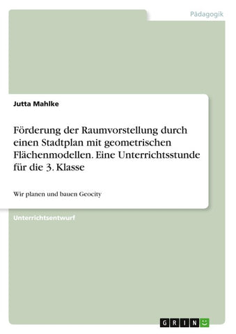 Förderung der Raumvorstellung durch einen Stadtplan mit geometrischen Flächenmodellen. Eine Unterrichtsstunde für die 3. Klasse