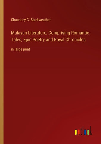 Malayan Literature; Comprising Romantic Tales, Epic Poetry and Royal Chronicles