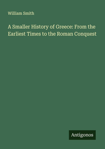 A Smaller History of Greece: From the Earliest Times to the Roman Conquest