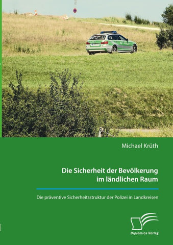Die Sicherheit der Bevölkerung im ländlichen Raum. Die präventive Sicherheitsstruktur der Polizei in Landkreisen