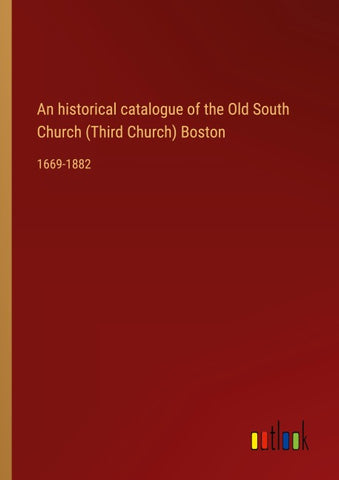 An historical catalogue of the Old South Church (Third Church) Boston