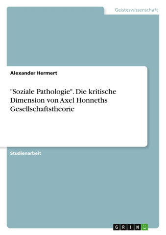 "Soziale Pathologie". Die kritische Dimension von Axel Honneths Gesellschaftstheorie