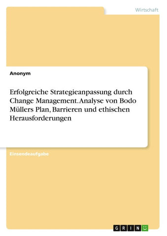 Erfolgreiche Strategieanpassung durch Change Management. Analyse von Bodo Müllers Plan, Barrieren und ethischen Herausforderungen