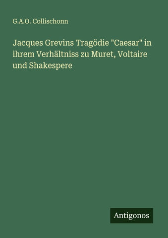 Jacques Grevins Tragödie "Caesar" in ihrem Verhältniss zu Muret, Voltaire und Shakespere