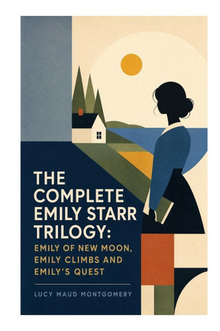 The Complete Emily Starr Trilogy: Emily of New Moon, Emily Climbs and Emily's Quest