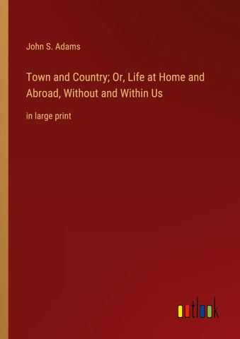 Town and Country; Or, Life at Home and Abroad, Without and Within Us