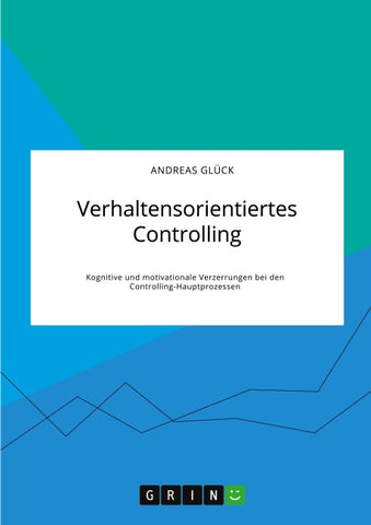 Verhaltensorientiertes Controlling. Kognitive und motivationale Verzerrungen bei den Controlling-Hauptprozessen