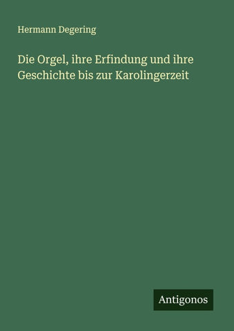 Die Orgel, ihre Erfindung und ihre Geschichte bis zur Karolingerzeit