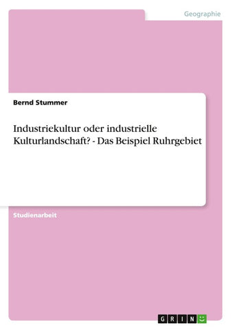 Industriekultur oder industrielle Kulturlandschaft? - Das Beispiel Ruhrgebiet