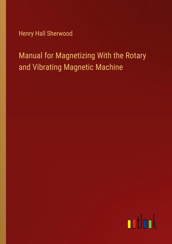 Manual for Magnetizing With the Rotary and Vibrating Magnetic Machine