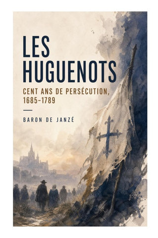 Les Huguenots: Cent ans de persécution, 1685-1789