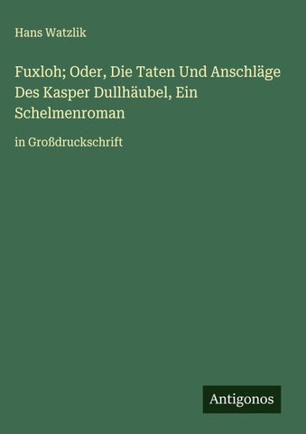Fuxloh; Oder, Die Taten Und Anschläge Des Kasper Dullhäubel, Ein Schelmenroman