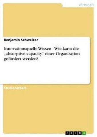 Innovationsquelle Wissen - Wie kann die "absorptive capacity" einer Organisation gefördert werden?