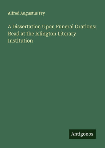 A Dissertation Upon Funeral Orations: Read at the Islington Literary Institution