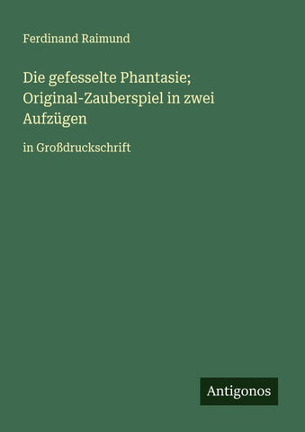 Die gefesselte Phantasie; Original-Zauberspiel in zwei Aufzügen