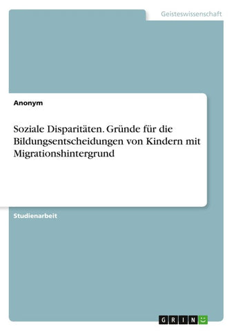 Soziale Disparitäten. Gründe für die Bildungsentscheidungen von Kindern mit Migrationshintergrund