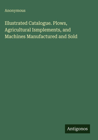 Illustrated Catalogue. Plows, Agricultural Ismplements, and Machines Manufactured and Sold